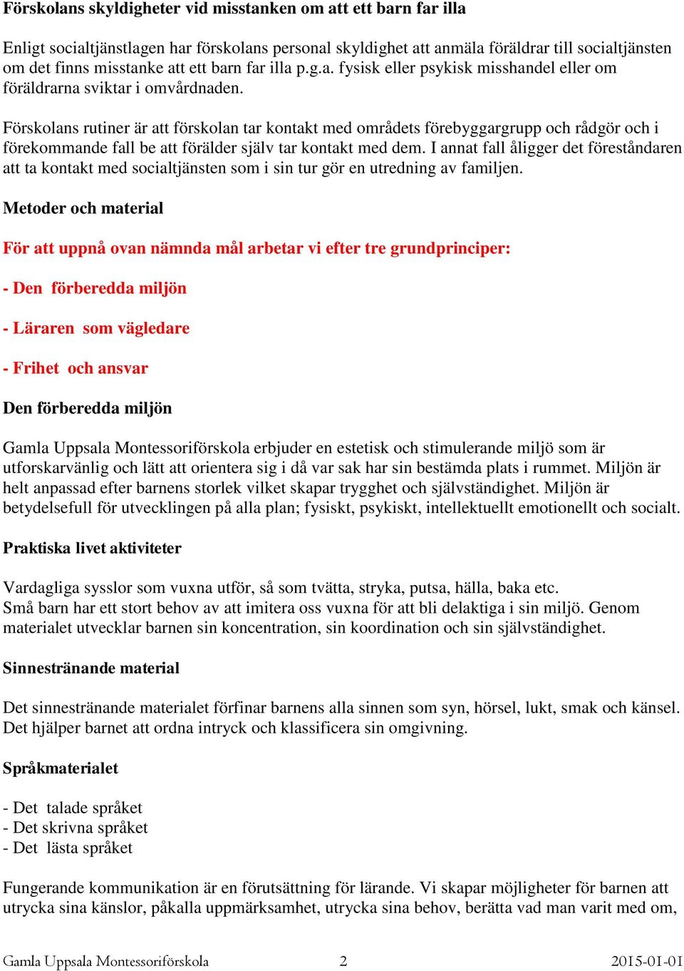 Förskolans rutiner är att förskolan tar kontakt med områdets förebyggargrupp och rådgör och i förekommande fall be att förälder själv tar kontakt med dem.