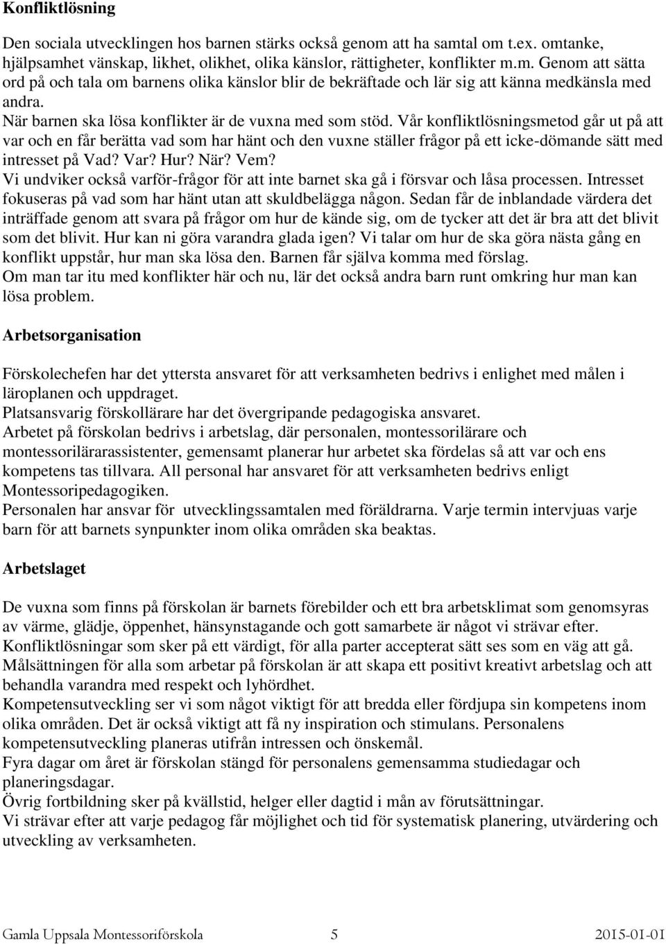 Vår konfliktlösningsmetod går ut på att var och en får berätta vad som har hänt och den vuxne ställer frågor på ett icke-dömande sätt med intresset på Vad? Var? Hur? När? Vem?