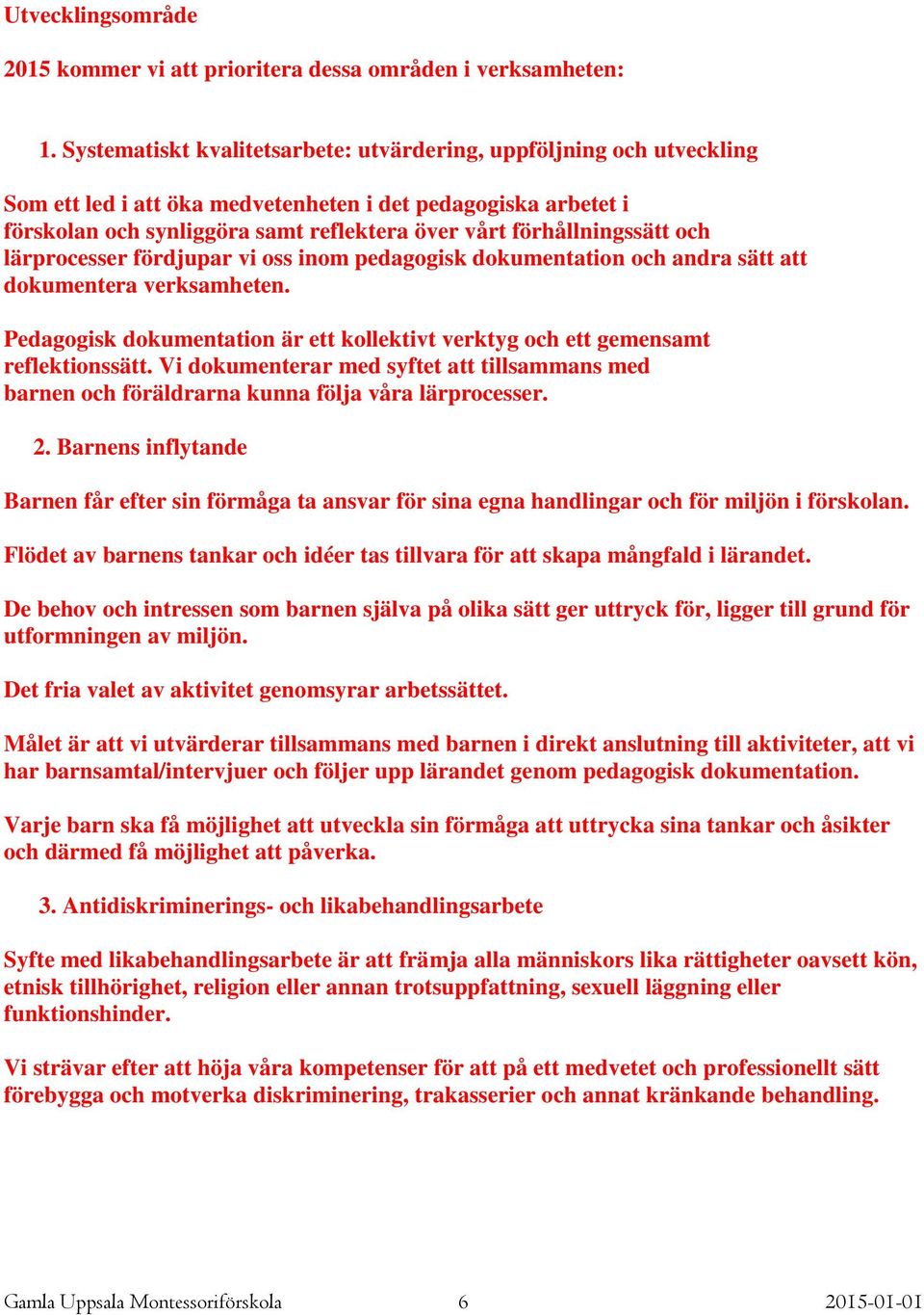 förhållningssätt och lärprocesser fördjupar vi oss inom pedagogisk dokumentation och andra sätt att dokumentera verksamheten.