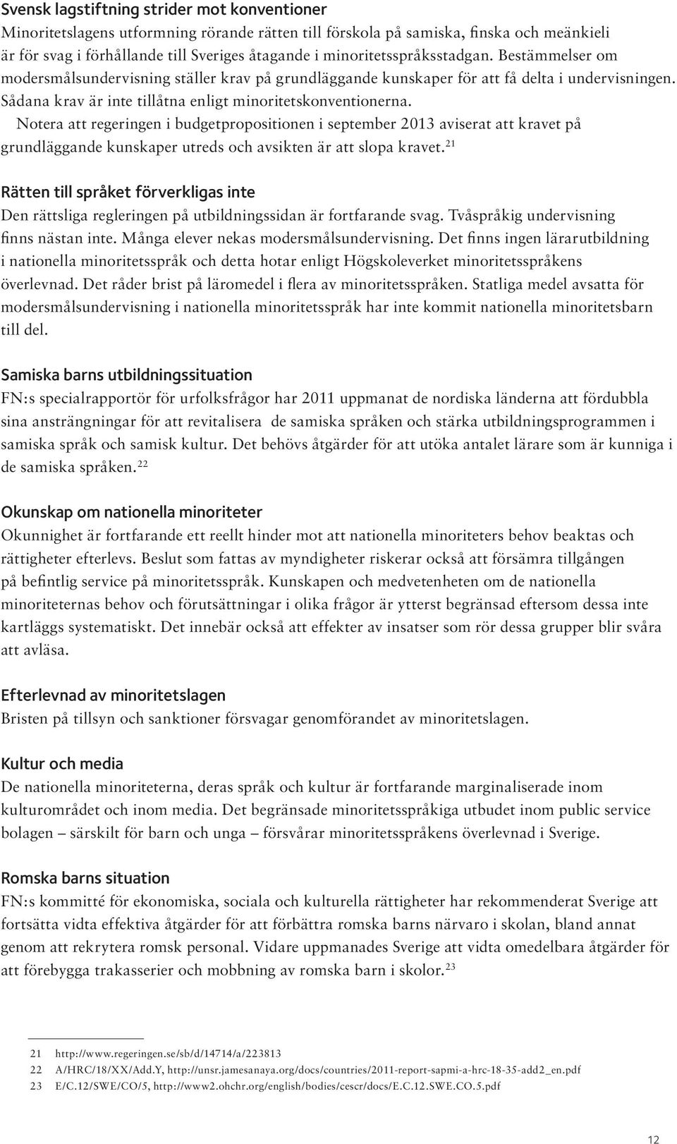 Notera att regeringen i budgetpropositionen i september 2013 aviserat att kravet på grundläggande kunskaper utreds och avsikten är att slopa kravet.