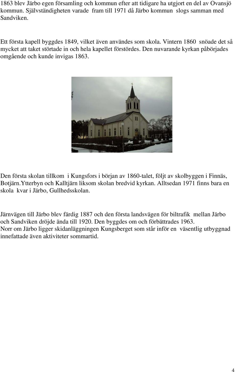 Den nuvarande kyrkan påbörjades omgående och kunde invigas 1863. Den första skolan tillkom i Kungsfors i början av 1860-talet, följt av skolbyggen i Finnäs, Botjärn.