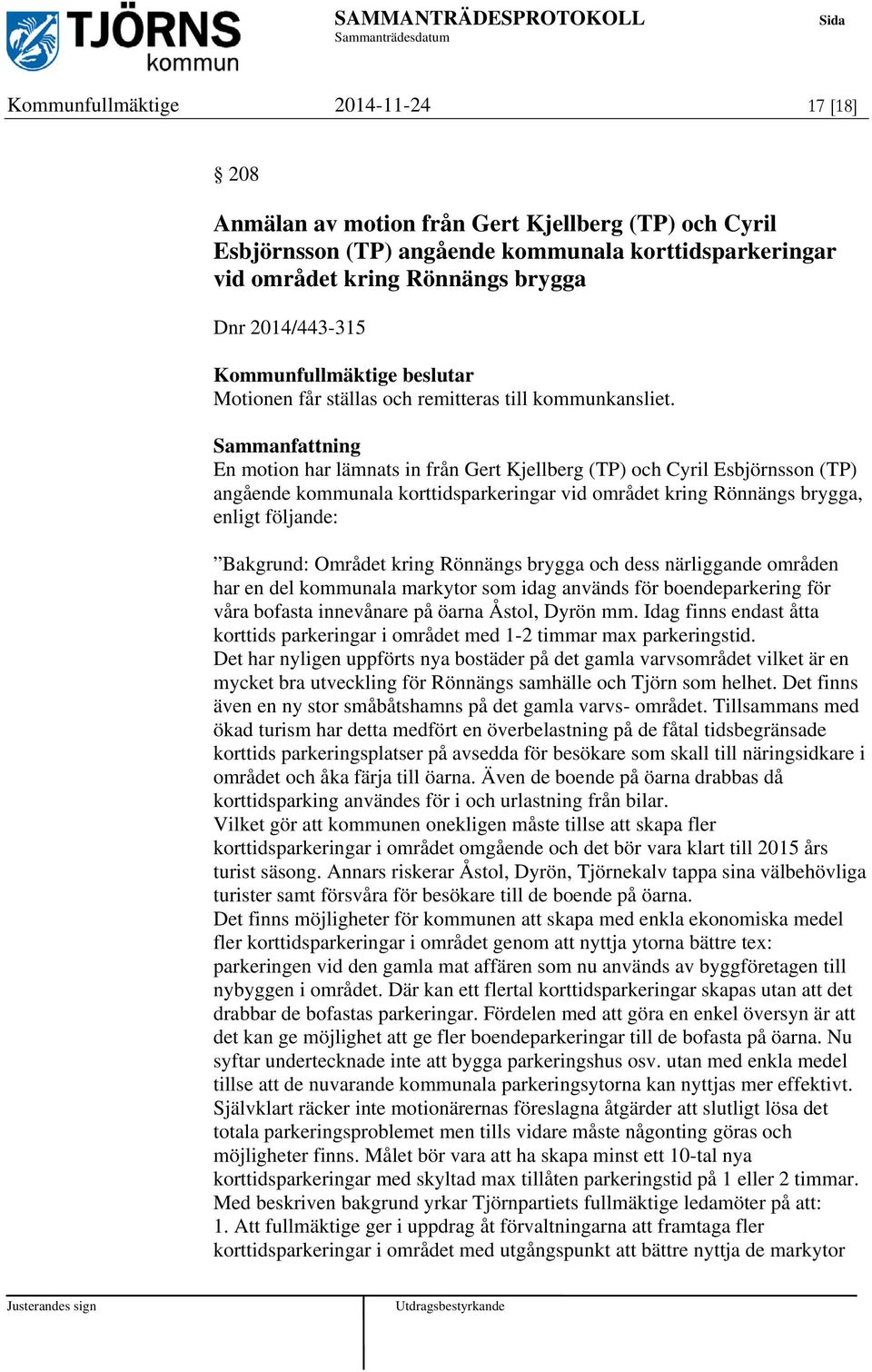 Sammanfattning En motion har lämnats in från Gert Kjellberg (TP) och Cyril Esbjörnsson (TP) angående kommunala korttidsparkeringar vid området kring Rönnängs brygga, enligt följande: Bakgrund: