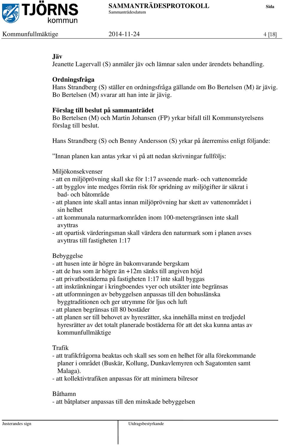 Förslag till beslut på sammanträdet Bo Bertelsen (M) och Martin Johansen (FP) yrkar bifall till Kommunstyrelsens förslag till beslut.