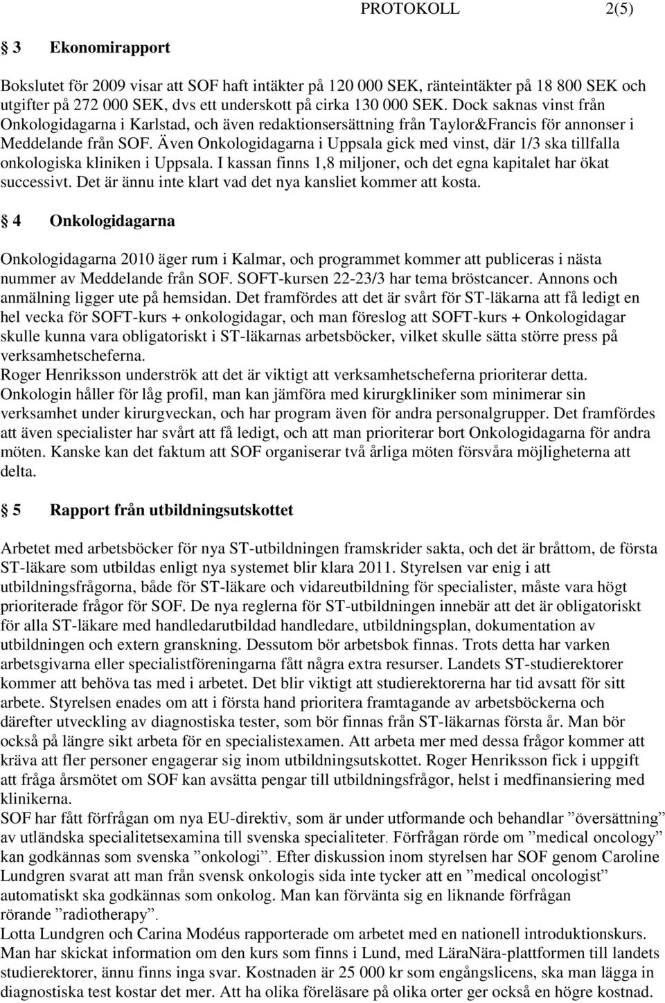 Även Onkologidagarna i Uppsala gick med vinst, där 1/3 ska tillfalla onkologiska kliniken i Uppsala. I kassan finns 1,8 miljoner, och det egna kapitalet har ökat successivt.