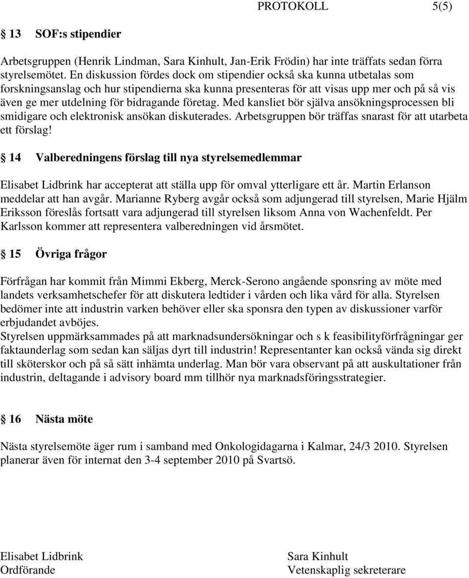 bidragande företag. Med kansliet bör själva ansökningsprocessen bli smidigare och elektronisk ansökan diskuterades. Arbetsgruppen bör träffas snarast för att utarbeta ett förslag!