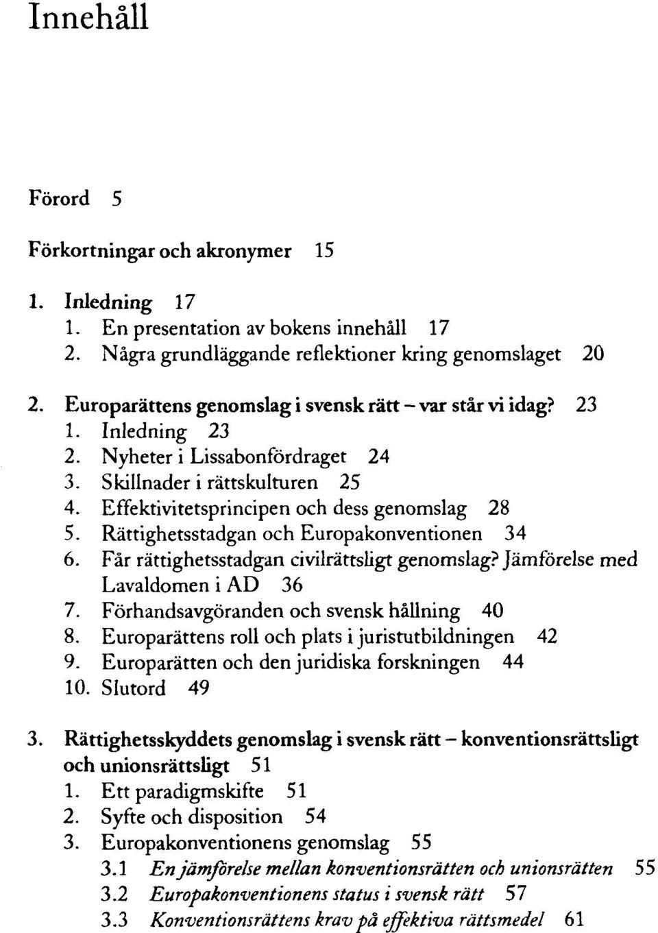 Effektivitetsprincipen och dess genomslag 28 5. Rättighetsstadgan och Europakonventionen 34 6. Får rättighetsstadgan civilrättsligt genomslag? Jämförelse med Lavaldomen i AD 36 7.