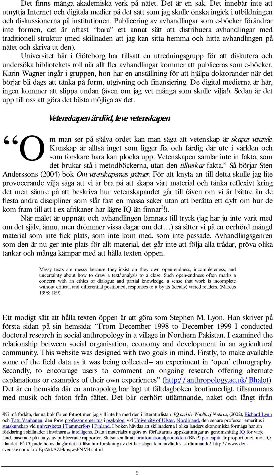 Publicering av avhandlingar som e-böcker förändrar inte formen, det är oftast bara ett annat sätt att distribuera avhandlingar med traditionell struktur (med skillnaden att jag kan sitta hemma och