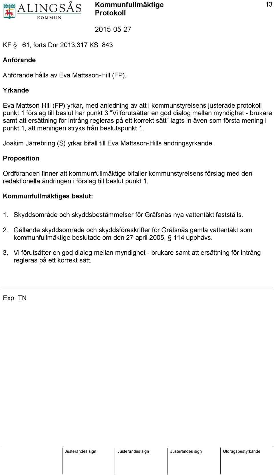 att ersättning för intrång regleras på ett korrekt sätt lagts in även som första mening i punkt 1, att meningen stryks från beslutspunkt 1.