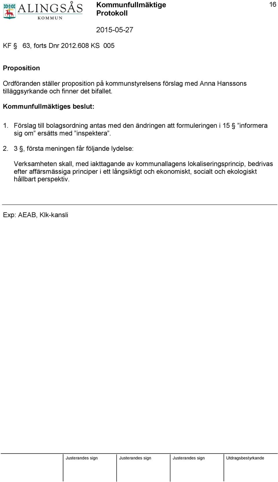 bifallet. 1. Förslag till bolagsordning antas med den ändringen att formuleringen i 15 informera sig om ersätts med inspektera. 2.