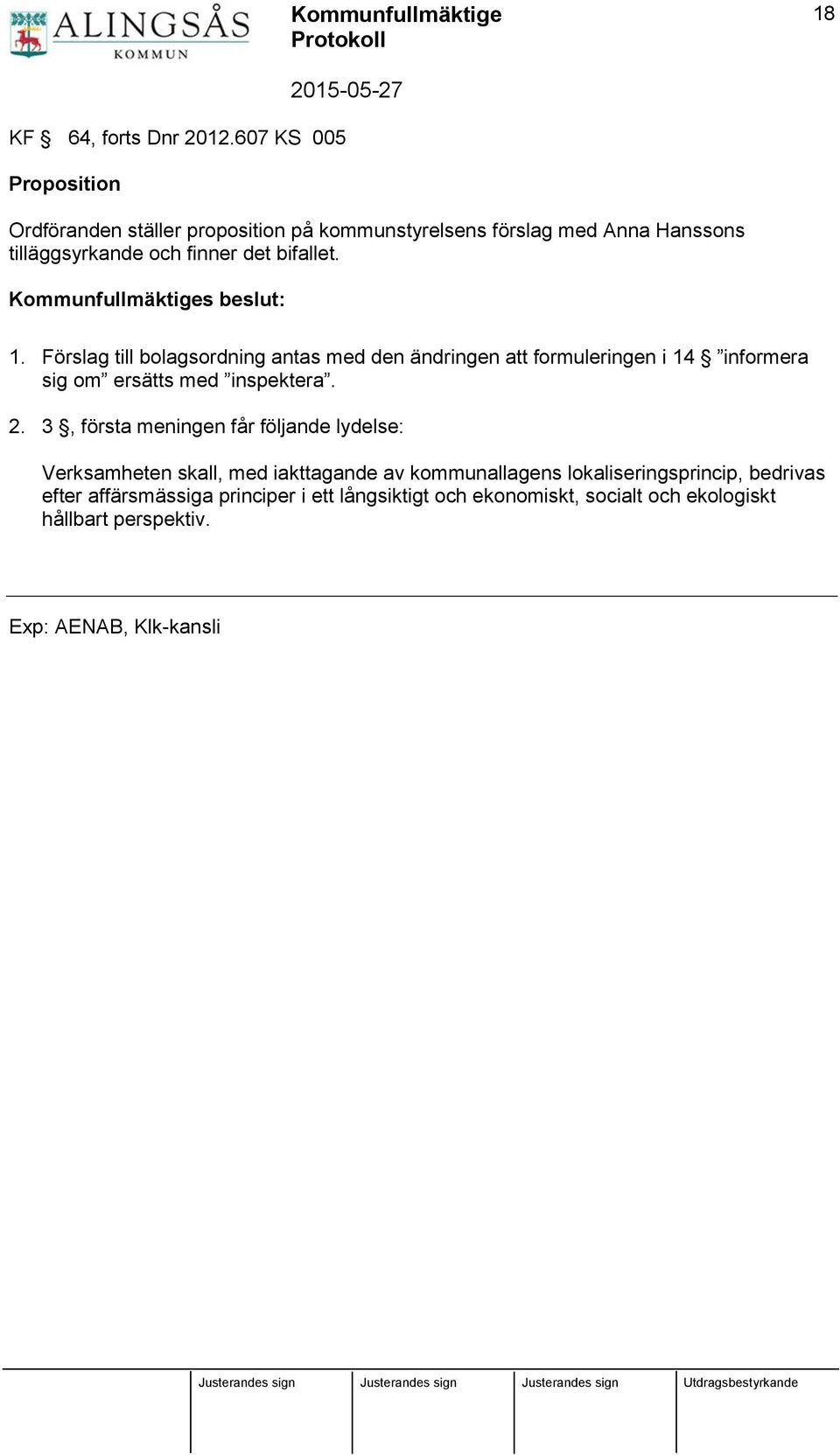 bifallet. 1. Förslag till bolagsordning antas med den ändringen att formuleringen i 14 informera sig om ersätts med inspektera. 2.