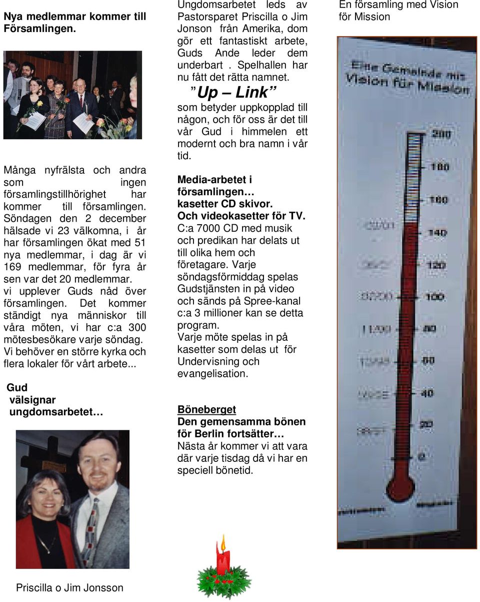 vi upplever Guds nåd över församlingen. Det kommer ständigt nya människor till våra möten, vi har c:a 300 mötesbesökare varje söndag. Vi behöver en större kyrka och flera lokaler för vårt arbete.