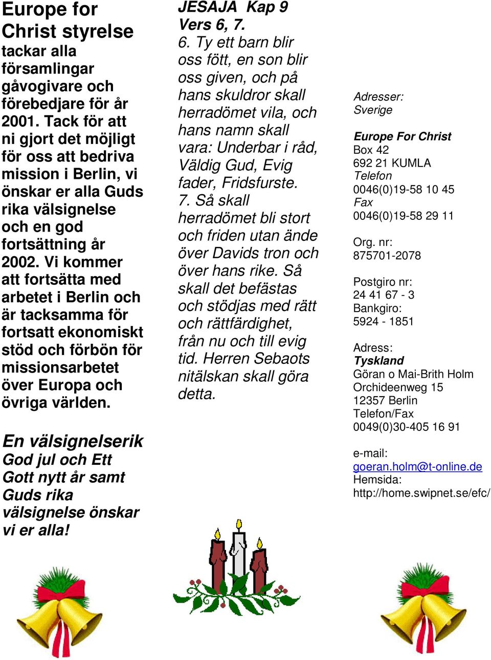 Vi kommer att fortsätta med arbetet i Berlin och är tacksamma för fortsatt ekonomiskt stöd och förbön för missionsarbetet över Europa och övriga världen.