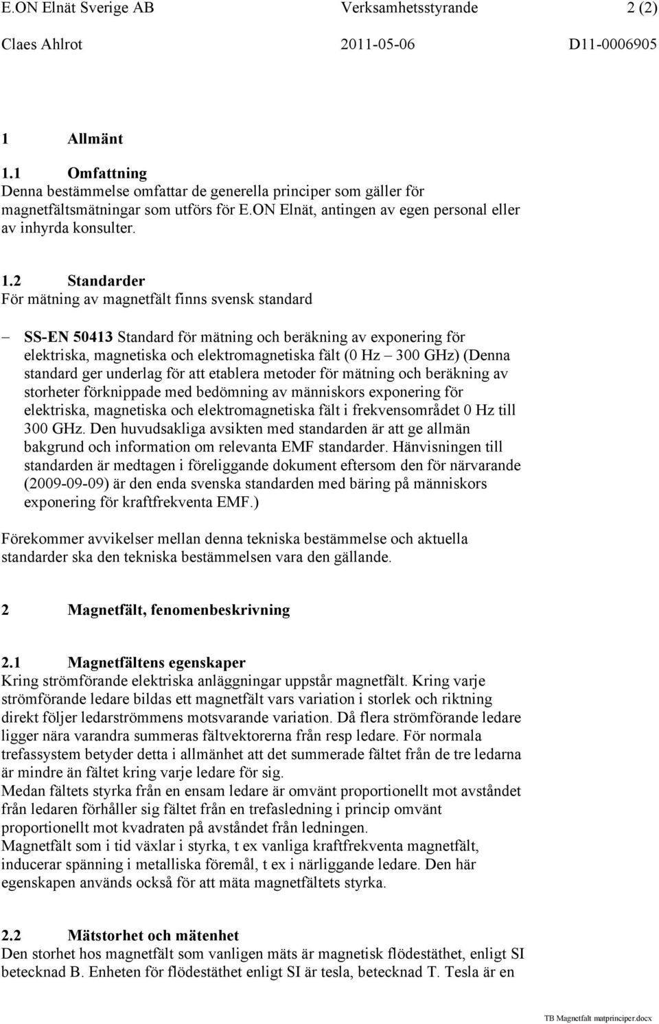 2 Standarder För mätning av magnetfält finns svensk standard SS-EN 50413 Standard för mätning och beräkning av exponering för elektriska, magnetiska och elektromagnetiska fält (0 Hz 300 GHz) (Denna