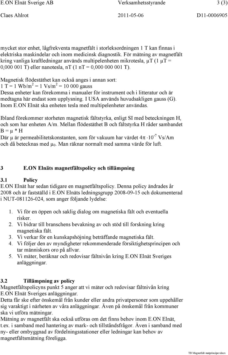 Magnetisk flödestäthet kan också anges i annan sort: 1 T = 1 Wb/m 2 = 1 Vs/m 2 = 10 000 gauss Dessa enheter kan förekomma i manualer för instrument och i litteratur och är medtagna här endast som