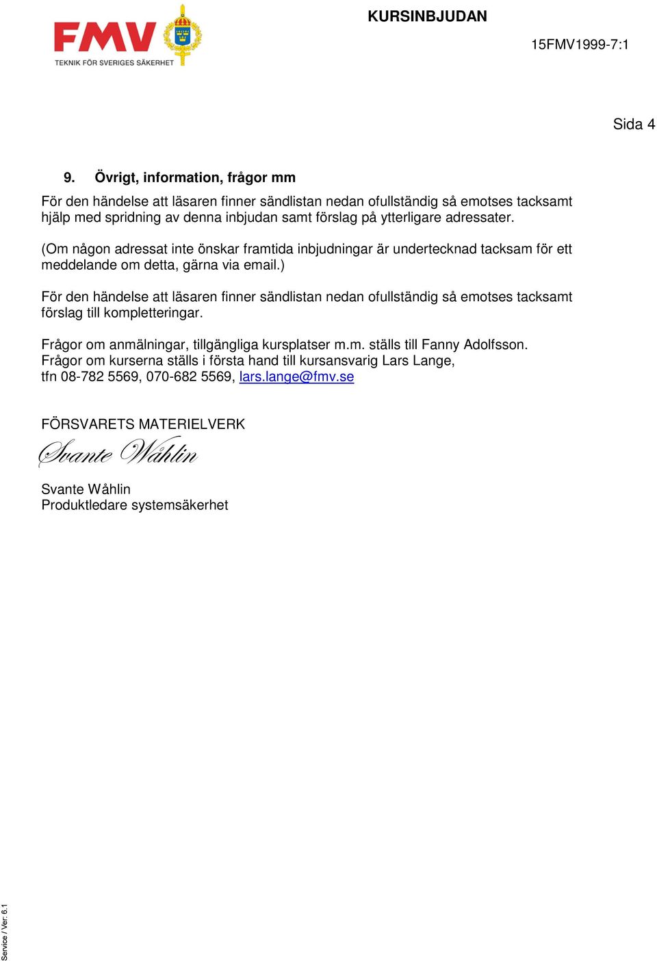 ytterligare adressater. (Om någon adressat inte önskar framtida inbjudningar är undertecknad tacksam för ett meddelande om detta, gärna via email.