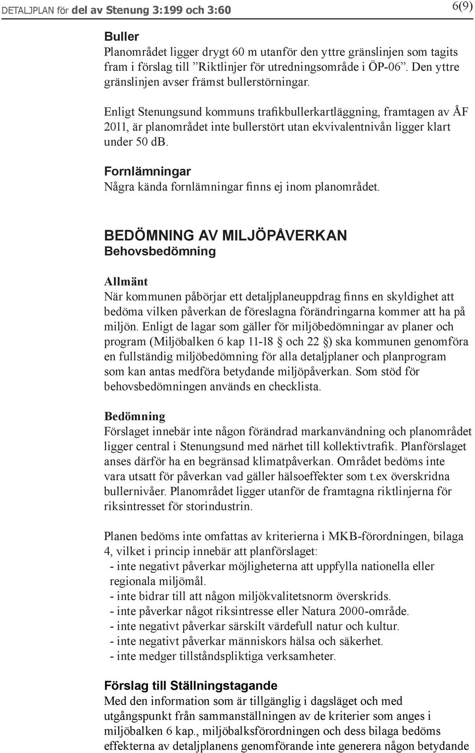 Enligt Stenungsund kommuns trafikbullerkartläggning, framtagen av ÅF 2011, är planområdet inte bullerstört utan ekvivalentnivån ligger klart under 50 db.