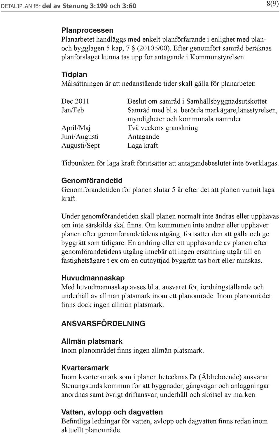 Tidplan Målsättningen är att nedanstående tider skall gälla för planarbetet: Dec 2011 Jan/Feb April/Maj Juni/Augusti Augusti/Sept Beslut om samråd i Samhällsbyggnadsutskottet Samråd med bl.a. berörda markägare,länsstyrelsen, myndigheter och kommunala nämnder Två veckors granskning Antagande Laga kraft Tidpunkten för laga kraft förutsätter att antagandebeslutet inte överklagas.