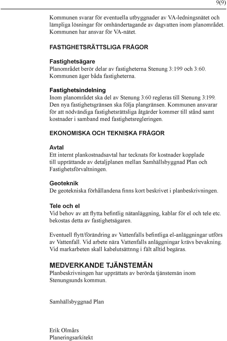 Fastighetsindelning Inom planområdet ska del av Stenung 3:60 regleras till Stenung 3:199. Den nya fastighetsgränsen ska följa plangränsen.