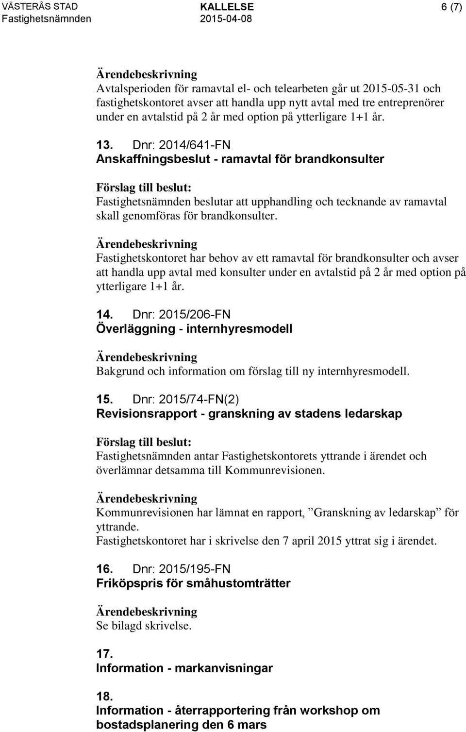 Dnr: 2014/641-FN Anskaffningsbeslut - ramavtal för brandkonsulter Fastighetsnämnden beslutar att upphandling och tecknande av ramavtal skall genomföras för brandkonsulter.