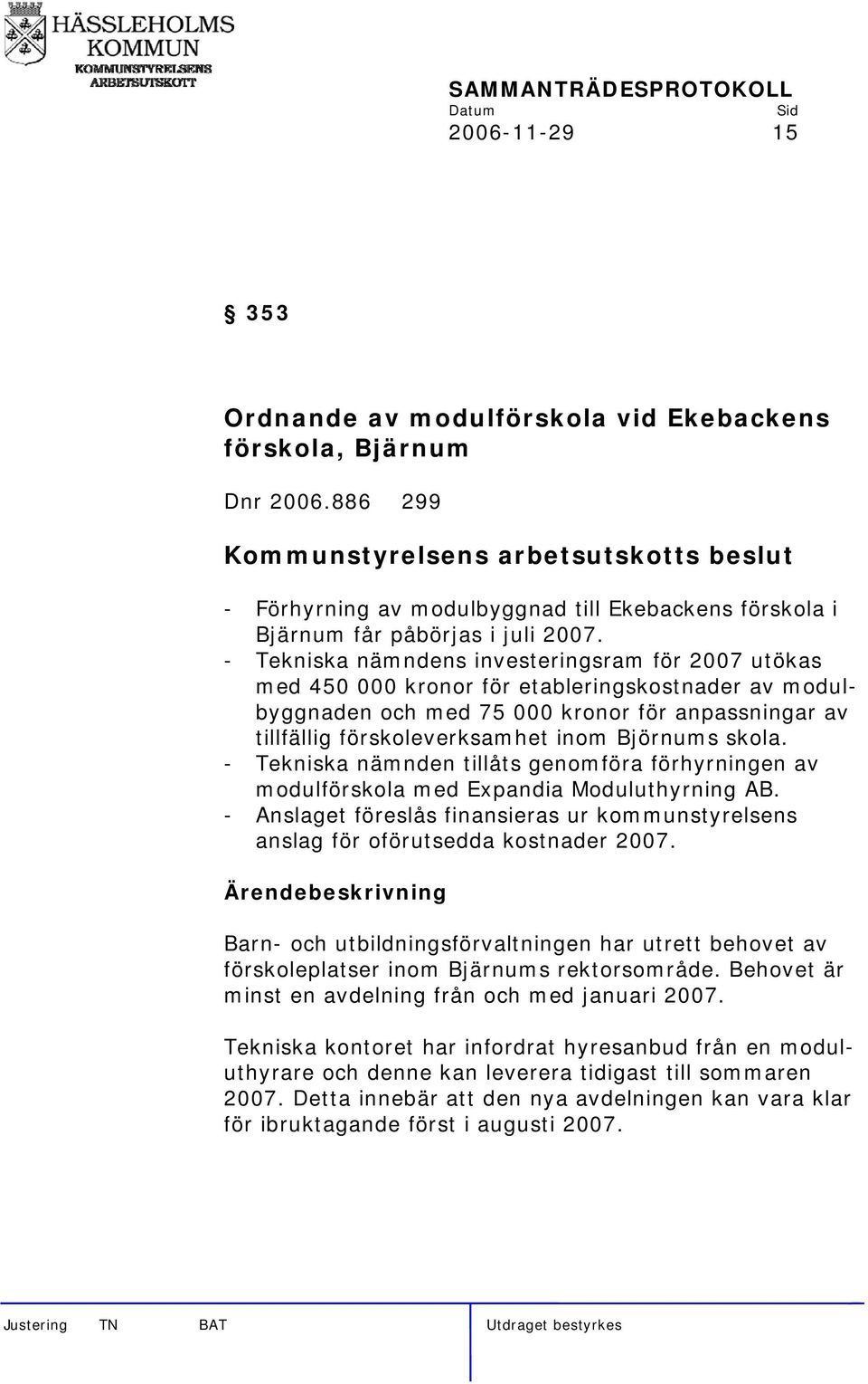 skola. - Tekniska nämnden tillåts genomföra förhyrningen av modulförskola med Expandia Moduluthyrning AB. - Anslaget föreslås finansieras ur kommunstyrelsens anslag för oförutsedda kostnader 2007.