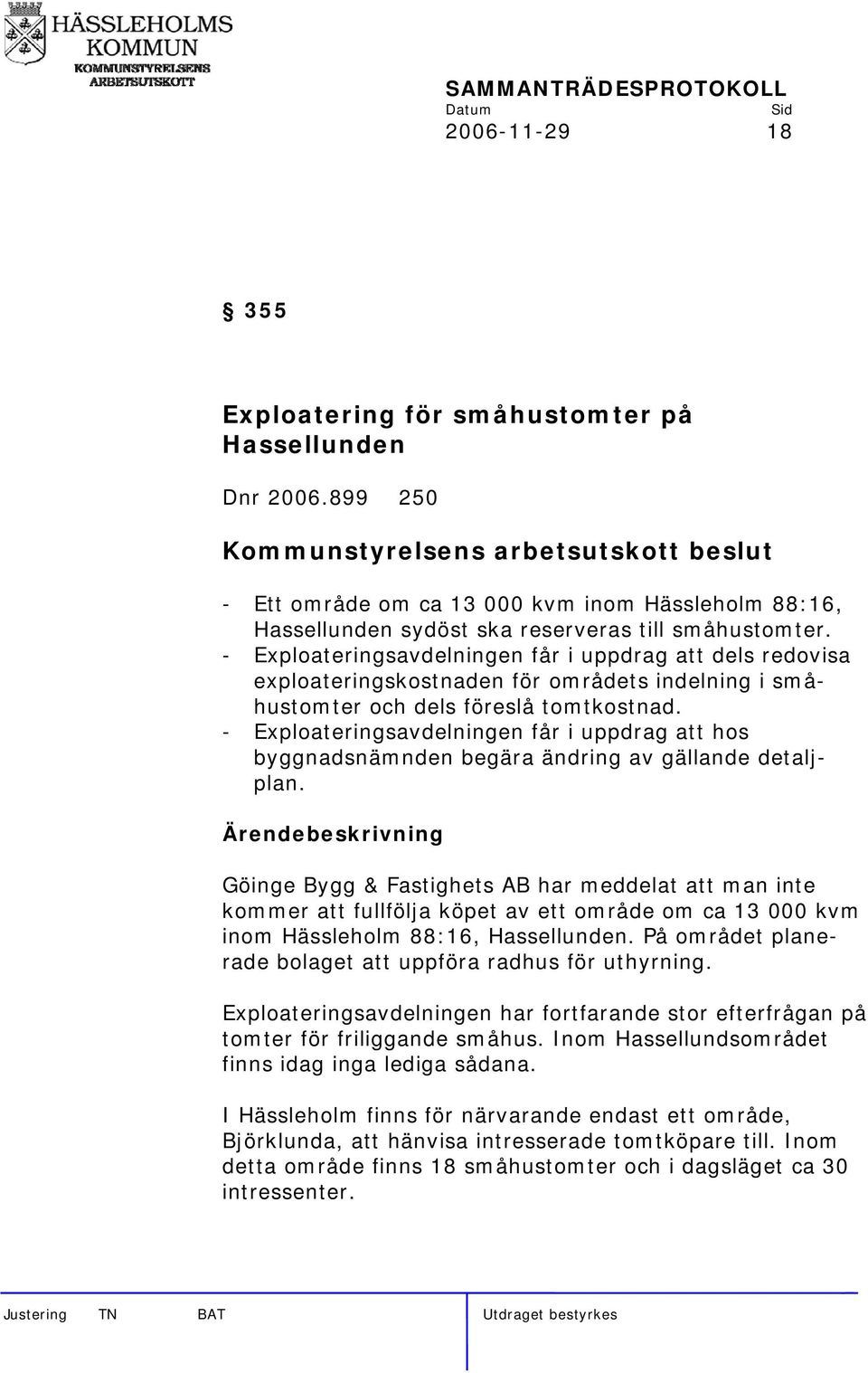 - Exploateringsavdelningen får i uppdrag att dels redovisa exploateringskostnaden för områdets indelning i småhustomter och dels föreslå tomtkostnad.