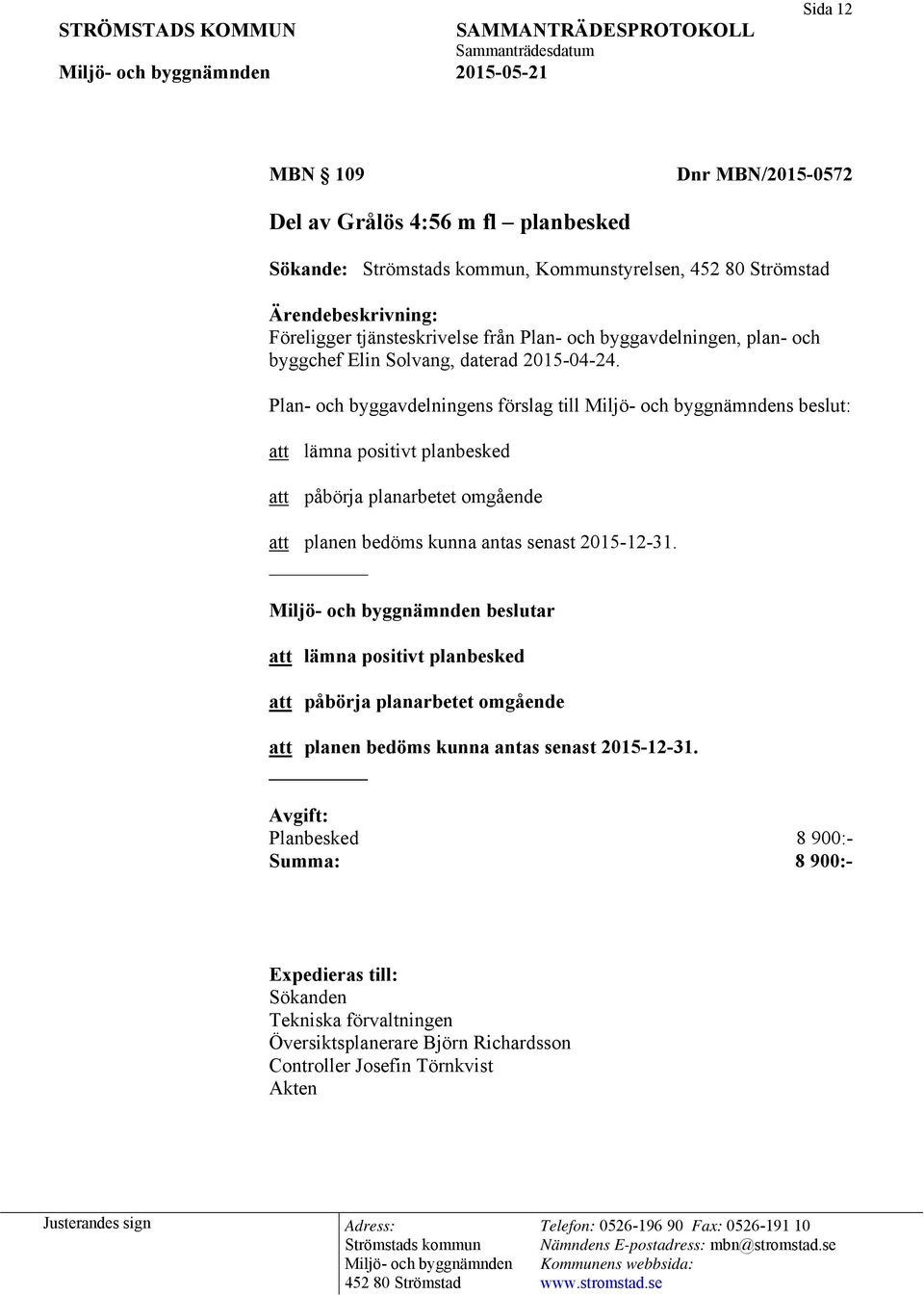 Plan- och byggavdelningens förslag till s beslut: att lämna positivt planbesked att påbörja planarbetet omgående att planen bedöms kunna antas senast 2015-12-31.