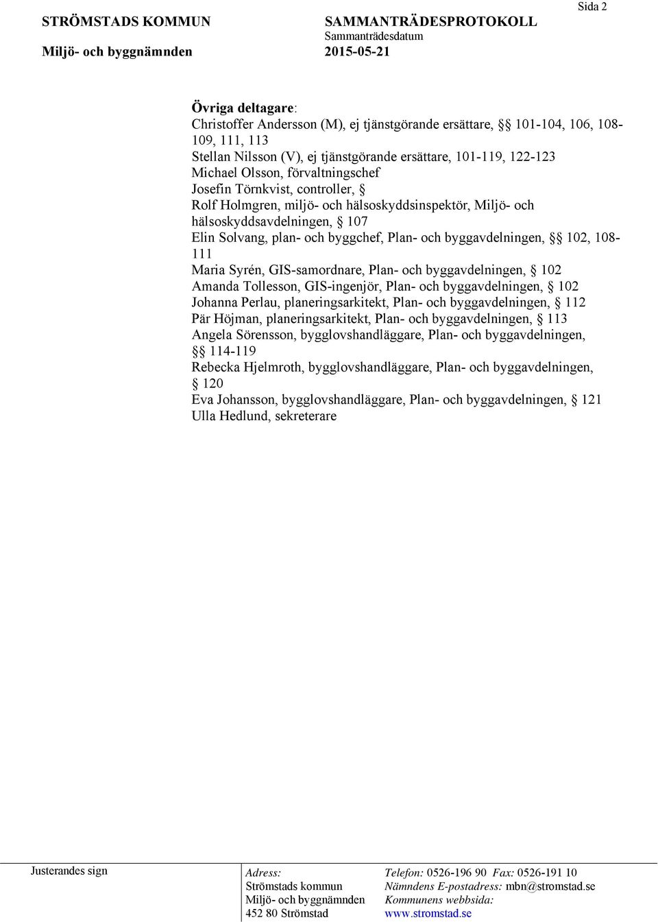 byggavdelningen, 102, 108-111 Maria Syrén, GIS-samordnare, Plan- och byggavdelningen, 102 Amanda Tollesson, GIS-ingenjör, Plan- och byggavdelningen, 102 Johanna Perlau, planeringsarkitekt, Plan- och