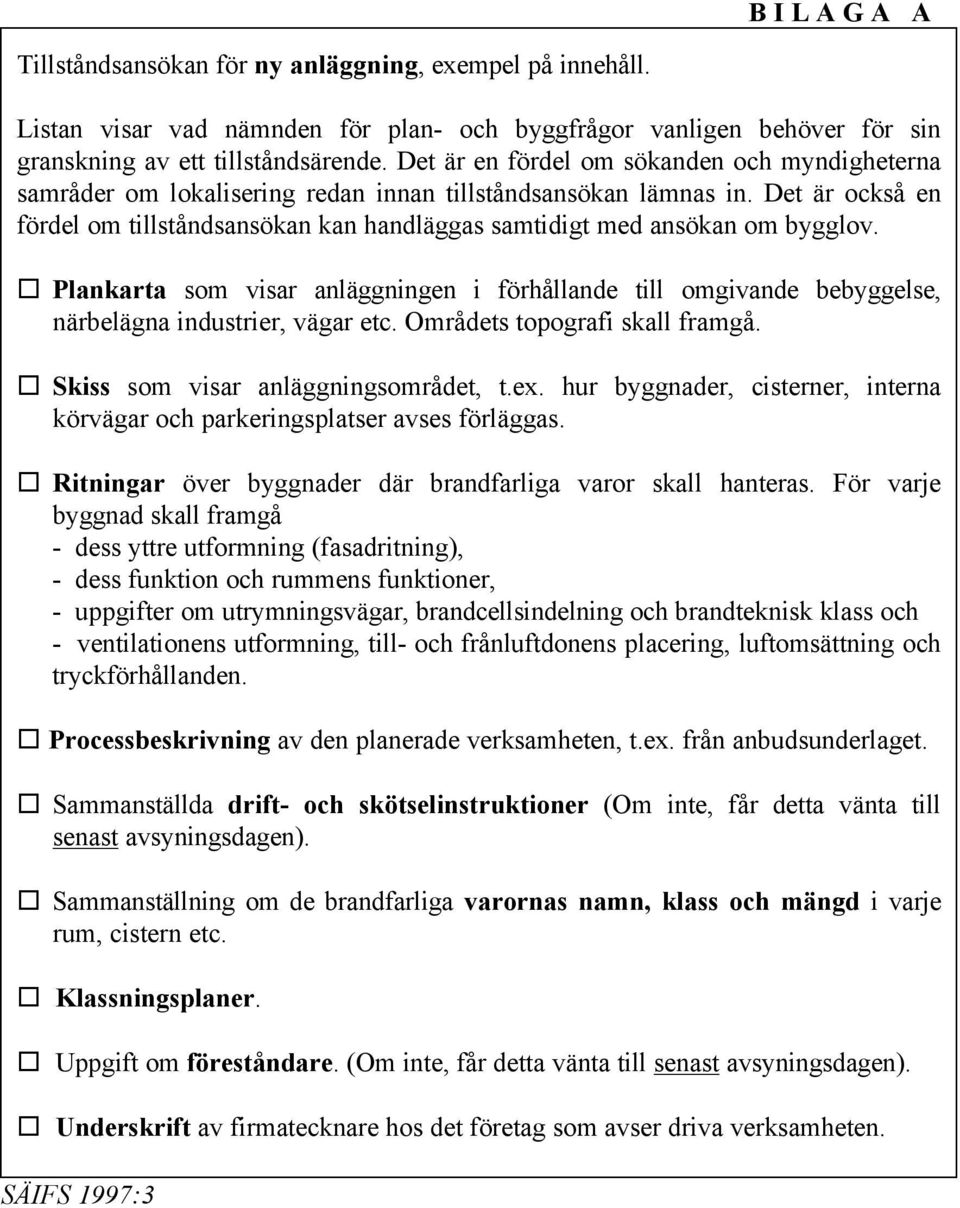 Det är också en fördel om tillståndsansökan kan handläggas samtidigt med ansökan om bygglov. Plankarta som visar anläggningen i förhållande till omgivande bebyggelse, närbelägna industrier, vägar etc.