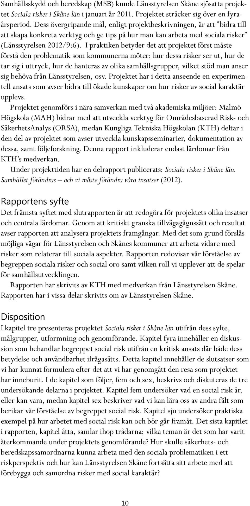 I praktiken betyder det att projektet först måste förstå den problematik som kommunerna möter; hur dessa risker ser ut, hur de tar sig i uttryck, hur de hanteras av olika samhällsgrupper, vilket stöd