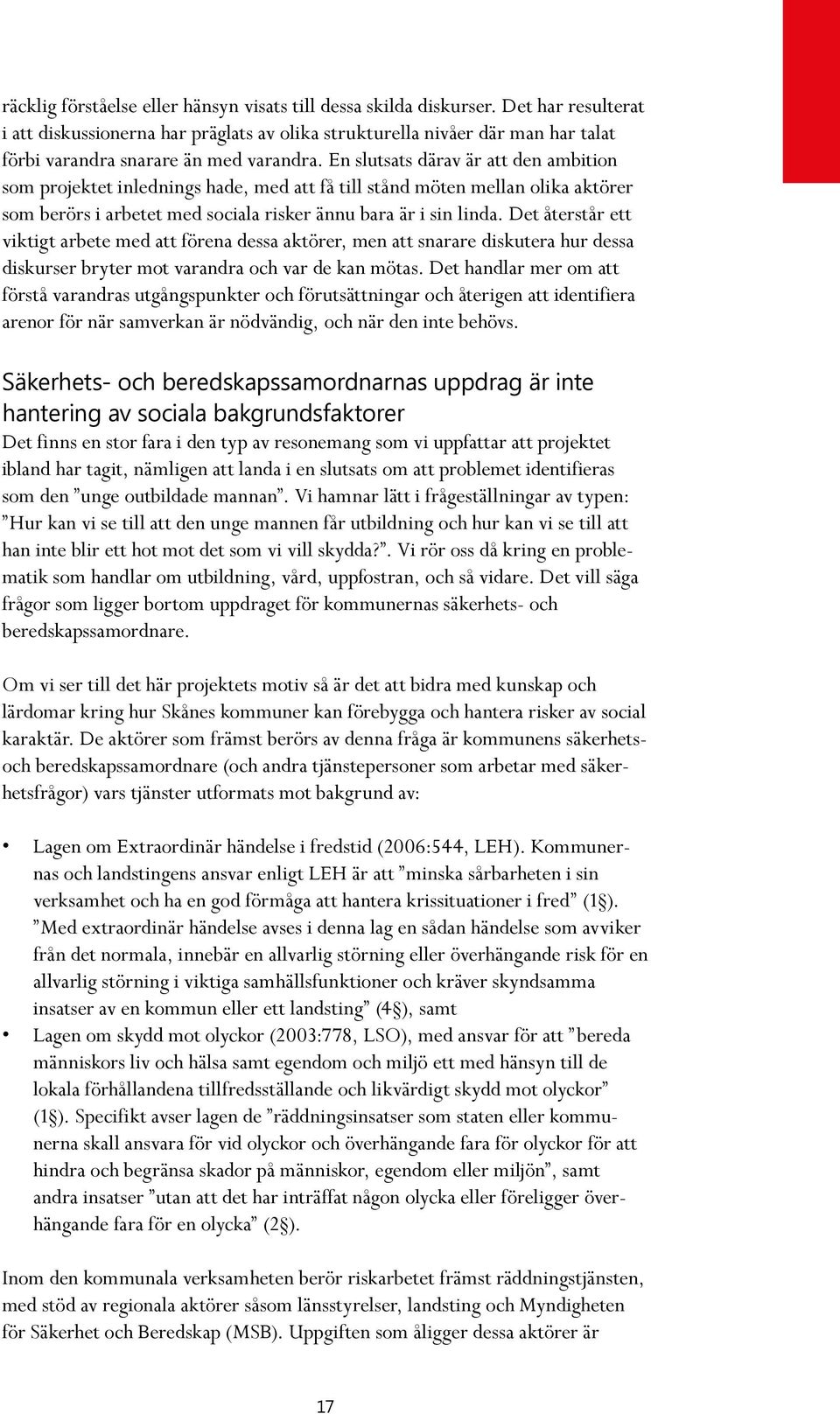 En slutsats därav är att den ambition som projektet inlednings hade, med att få till stånd möten mellan olika aktörer som berörs i arbetet med sociala risker ännu bara är i sin linda.