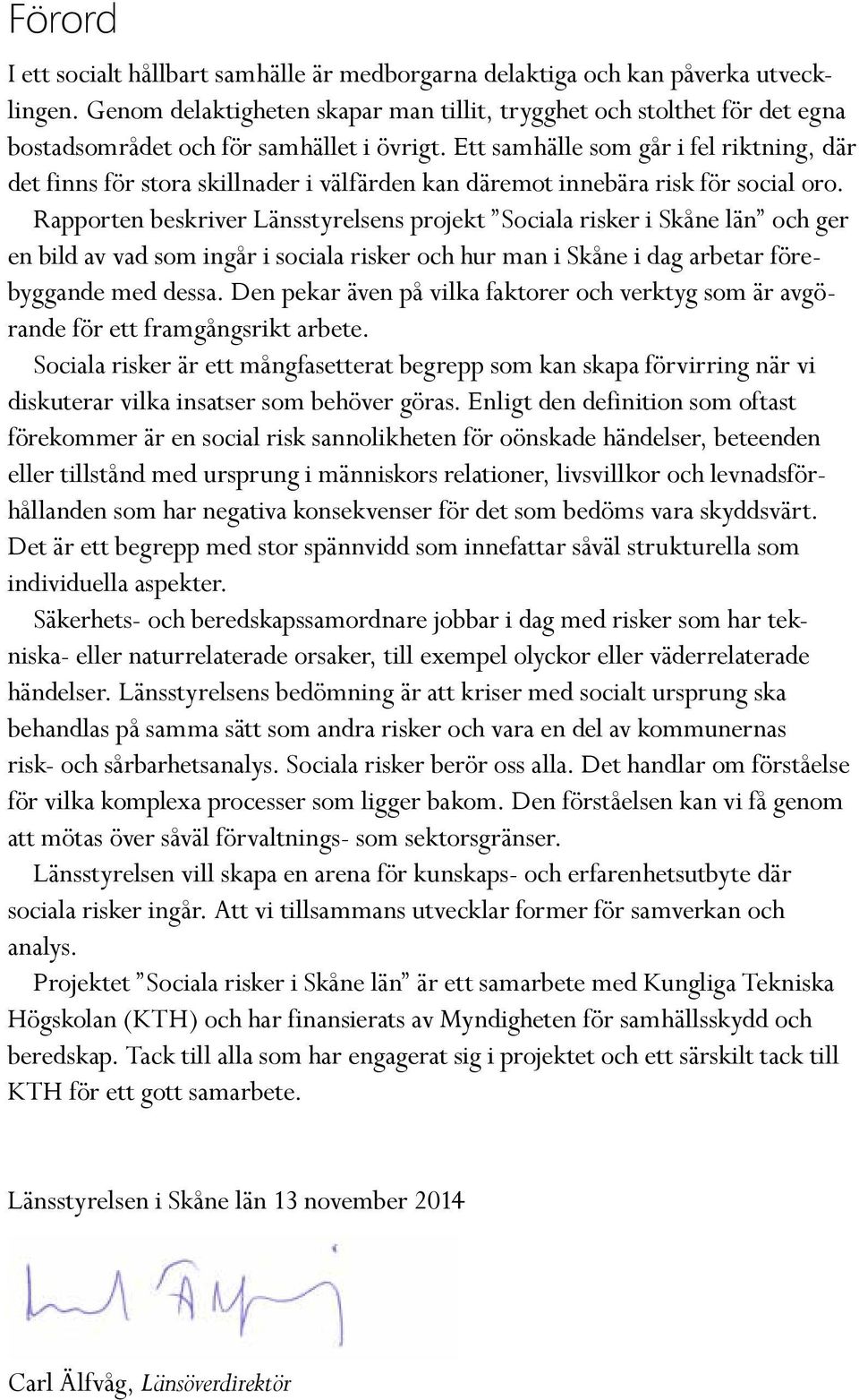 Ett samhälle som går i fel riktning, där det finns för stora skillnader i välfärden kan däremot innebära risk för social oro.