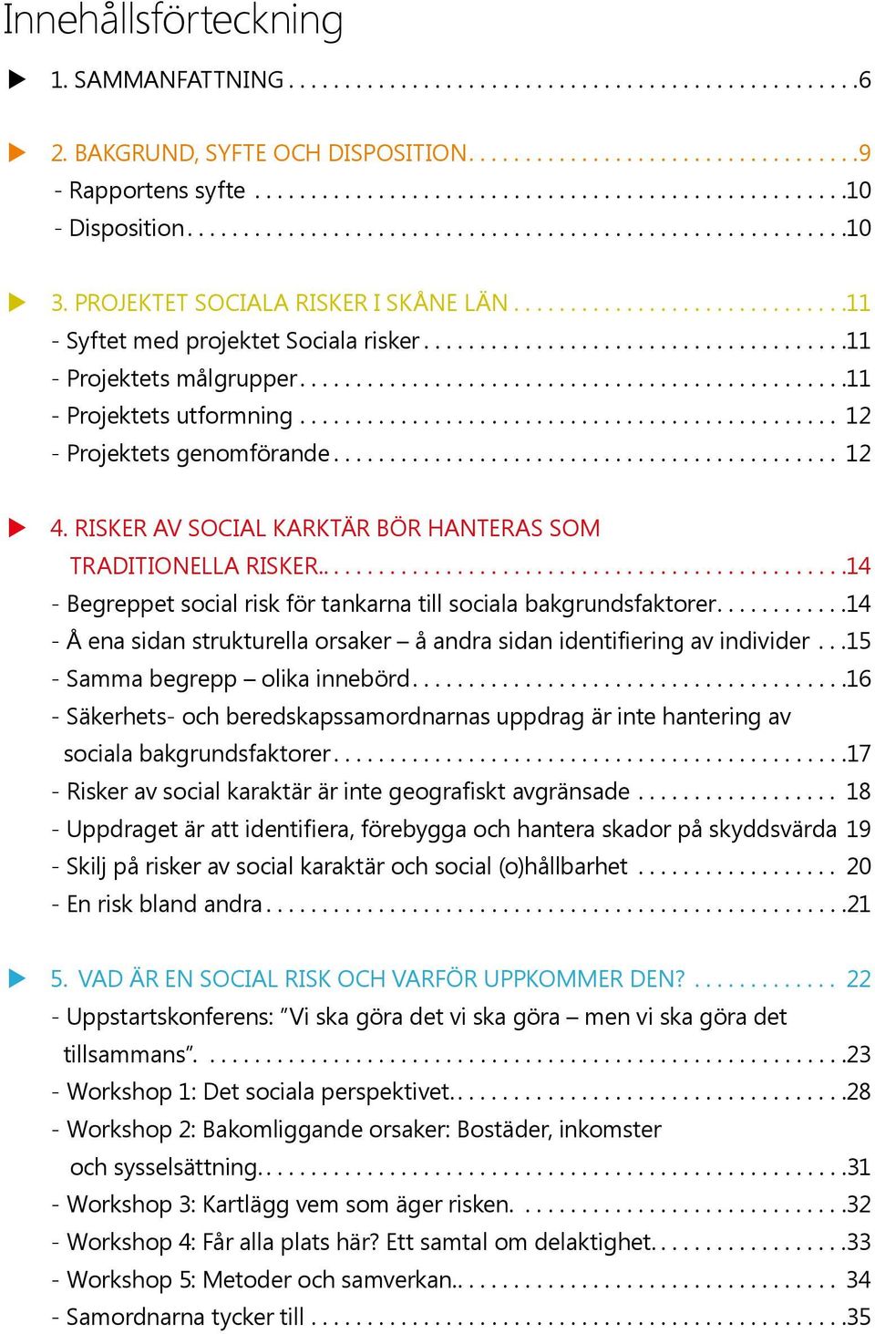 .............................11 - Syftet med projektet Sociala risker......................................11 - Projektets målgrupper.................................................11 - Projektets utformning.