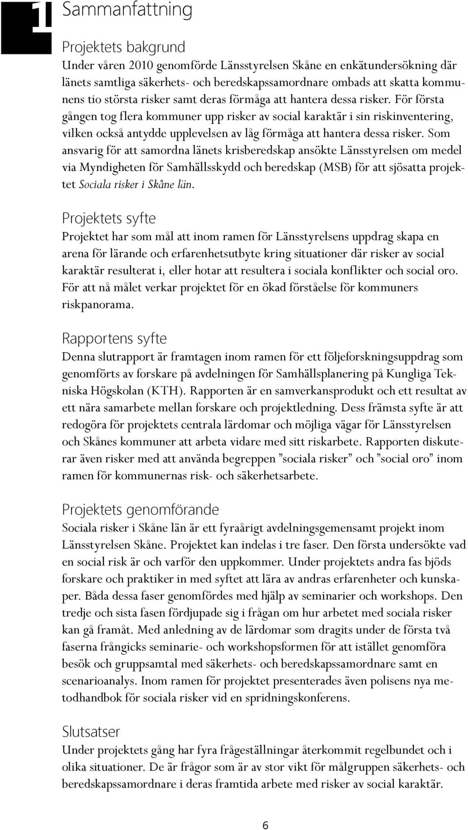 För första gången tog flera kommuner upp risker av social karaktär i sin riskinventering, vilken också antydde upplevelsen av låg förmåga att hantera dessa risker.