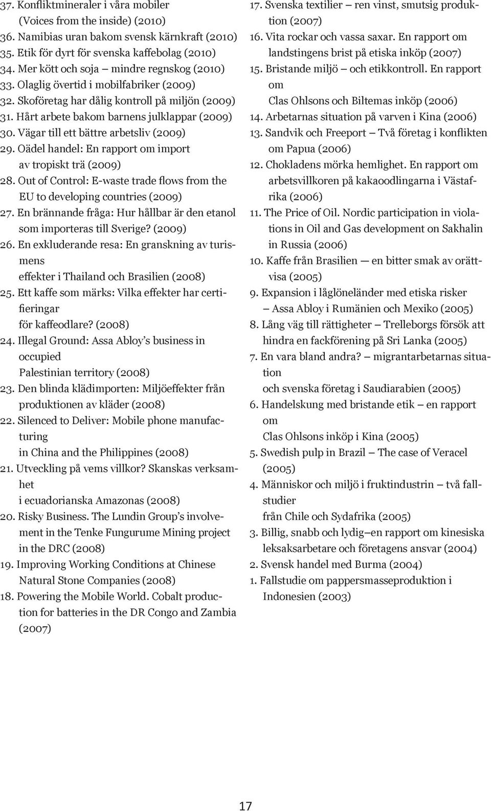 Vägar till ett bättre arbetsliv (2009) 29. Oädel handel: En rapport om import av tropiskt trä (2009) 28. Out of Control: E-waste trade flows from the EU to developing countries (2009) 27.