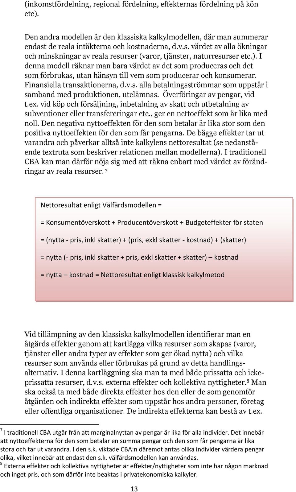 Överföringar av pengar, vid t.ex. vid köp och försäljning, inbetalning av skatt och utbetalning av subventioner eller transfereringar etc., ger en nettoeffekt som är lika med noll.