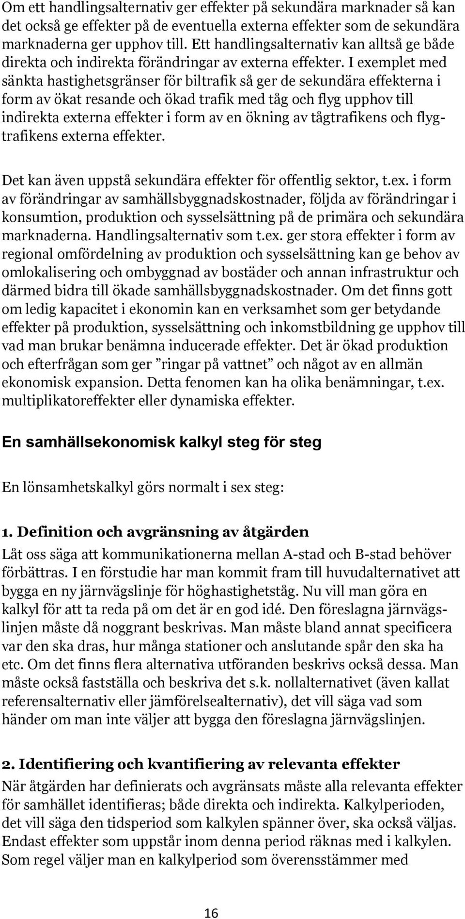 I exemplet med sänkta hastighetsgränser för biltrafik så ger de sekundära effekterna i form av ökat resande och ökad trafik med tåg och flyg upphov till indirekta externa effekter i form av en ökning