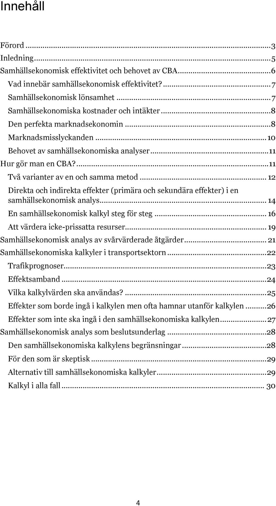 ... 11 Två varianter av en och samma metod... 12 Direkta och indirekta effekter (primära och sekundära effekter) i en samhällsekonomisk analys... 14 En samhällsekonomisk kalkyl steg för steg.