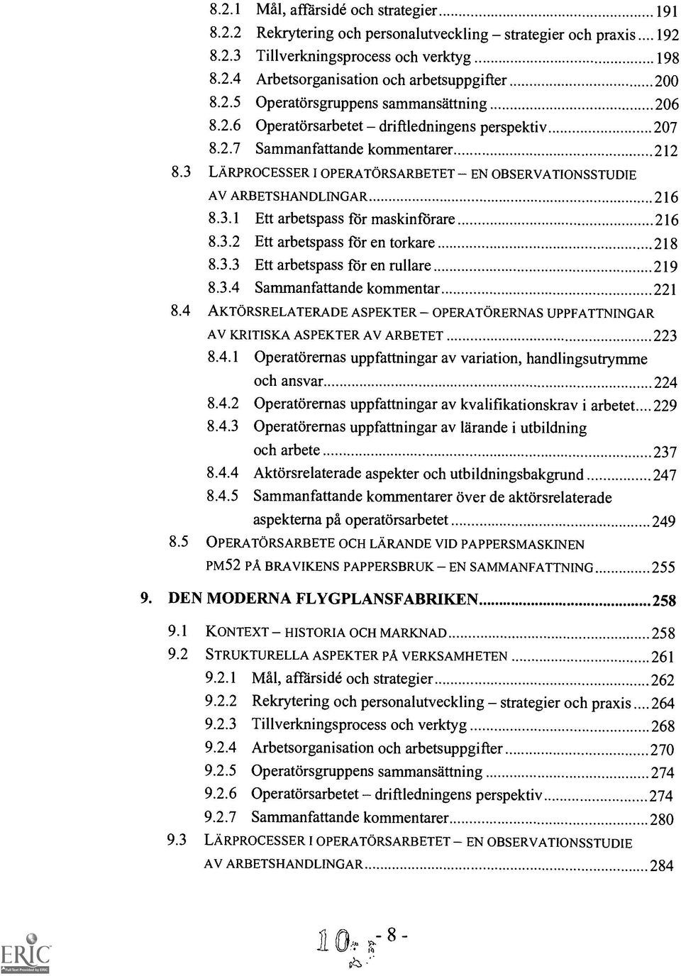 3 LARPROCESSER I OPERATORSARBETET EN OBSERVATIONSSTUDIE AV ARBETSHANDLINGAR 216 8.3.1 Ett arbetspass for maskinforare 216 8.3.2 Ett arbetspass for en torkare 218 8.3.3 Ett arbetspass for en rullare 219 8.