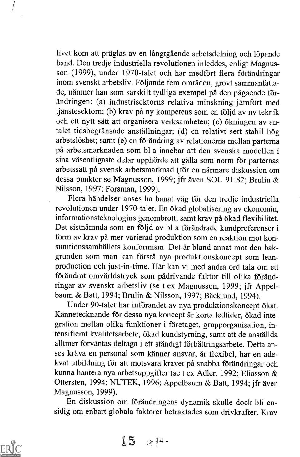 Foljande fern omraden, grovt sammanfattade, namner han som sarskilt tydliga exempel ph den pagaende forandringen: (a) industrisektorns relativa minskning jamfort med tjanstesektorn; (b) krav pa ny