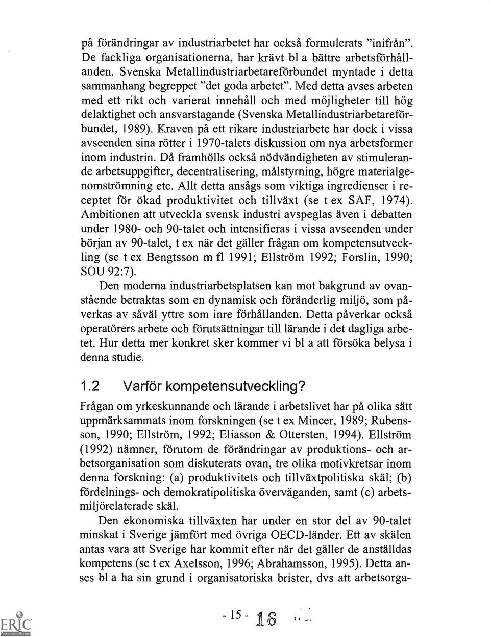 Med detta ayses arbeten med ett rikt och varierat innehall och med mojligheter till hog delaktighet och ansvarstagande (Svenska Metallindustriarbetareforbundet, 1989).