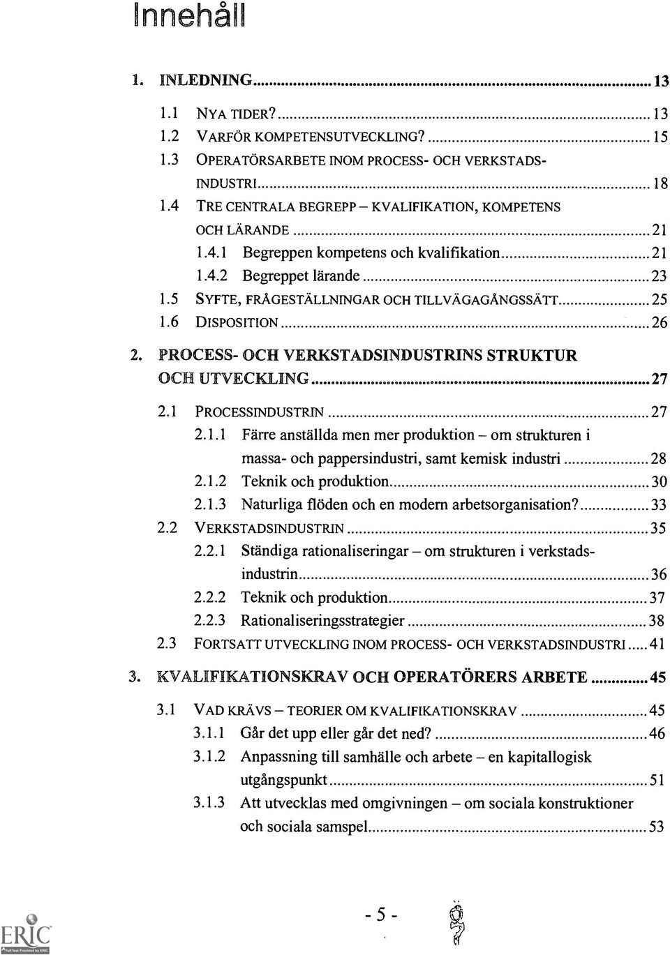 6 DISPOSITION 26 2. PROCESS- OCH VERKSTADSINDUSTRINS STRUKTUR OCH UTVECKLING 27 2.1 PROCESSINDUSTRIN 27 2.1.1 Farre anstallda men mer produktion om strukturen i massa- och pappersindustri, samt kemisk industri 28 2.