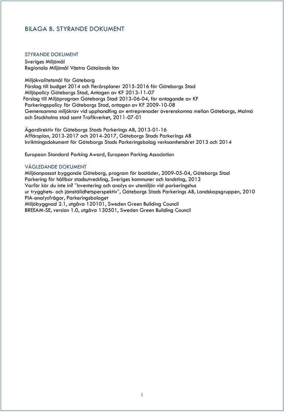 Miljöpolicy Göteborgs Stad, Antagen av KF 2013-11-07 Förslag till Miljöprogram Göteborgs Stad 2013-06-04, för antagande av KF Parkeringspolicy för Göteborgs Stad, antagen av KF 2009-10-08 Gemensamma