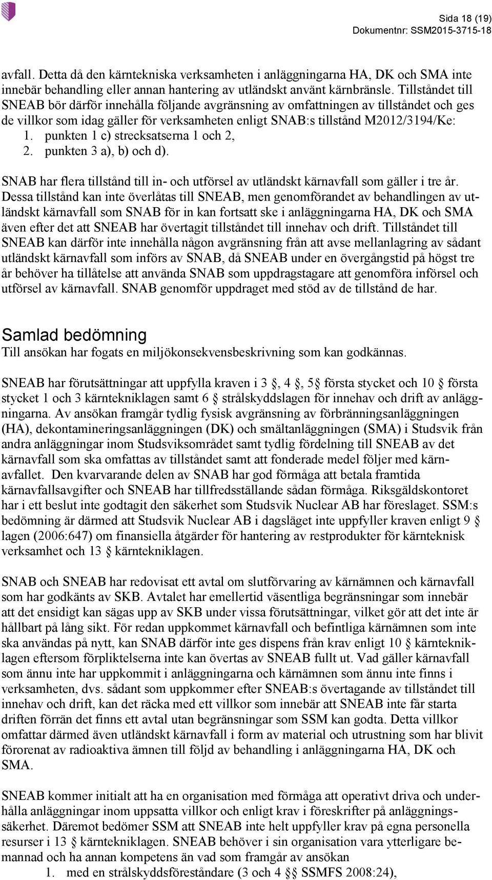 punkten 1 c) strecksatserna 1 och 2, 2. punkten 3 a), b) och d). SNAB har flera tillstånd till in- och utförsel av utländskt kärnavfall som gäller i tre år.