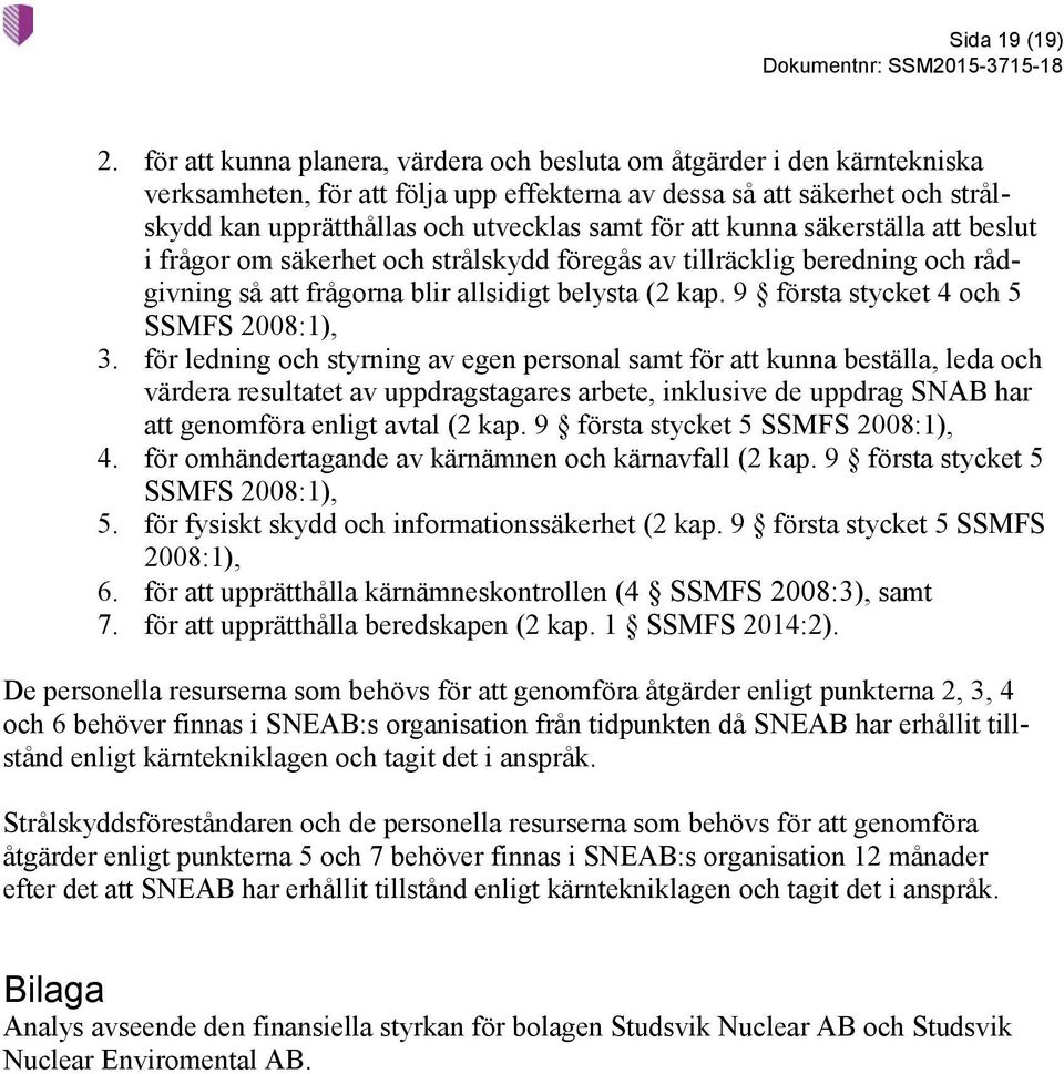 att kunna säkerställa att beslut i frågor om säkerhet och strålskydd föregås av tillräcklig beredning och rådgivning så att frågorna blir allsidigt belysta (2 kap.