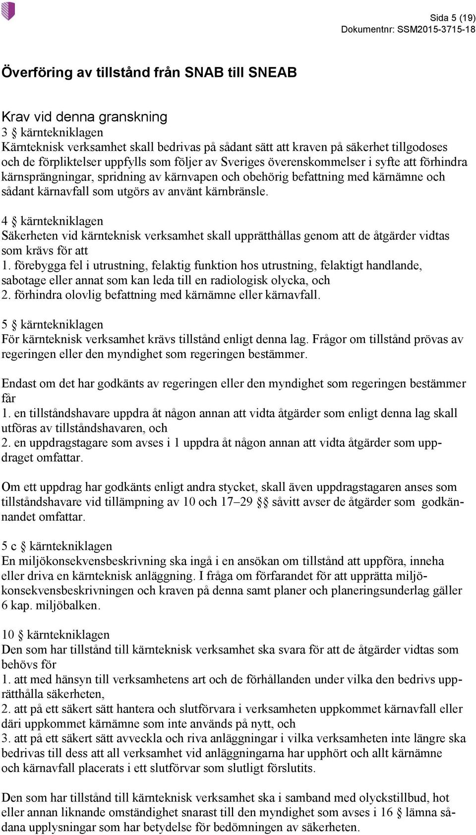 använt kärnbränsle. 4 kärntekniklagen Säkerheten vid kärnteknisk verksamhet skall upprätthållas genom att de åtgärder vidtas som krävs för att 1.