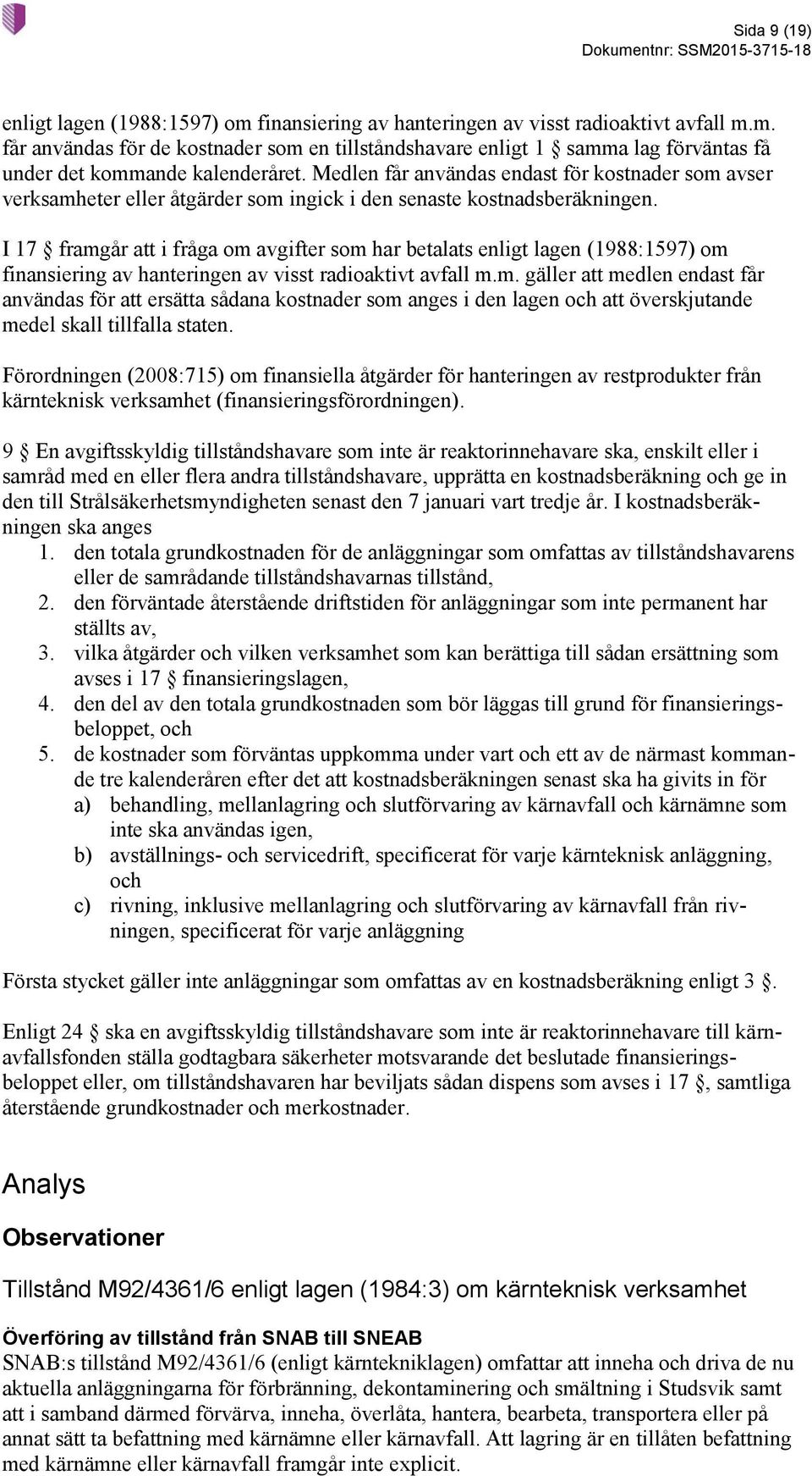 I 17 framgår att i fråga om avgifter som har betalats enligt lagen (1988:1597) om finansiering av hanteringen av visst radioaktivt avfall m.m. gäller att medlen endast får användas för att ersätta sådana kostnader som anges i den lagen och att överskjutande medel skall tillfalla staten.