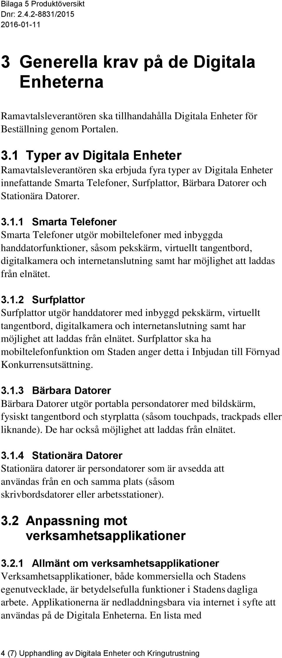 Smarta Telefoner utgör mobiltelefoner med inbyggda handdatorfunktioner, såsom pekskärm, virtuellt tangentbord, digitalkamera och internetanslutning samt har möjlighet att laddas från elnätet. 3.1.