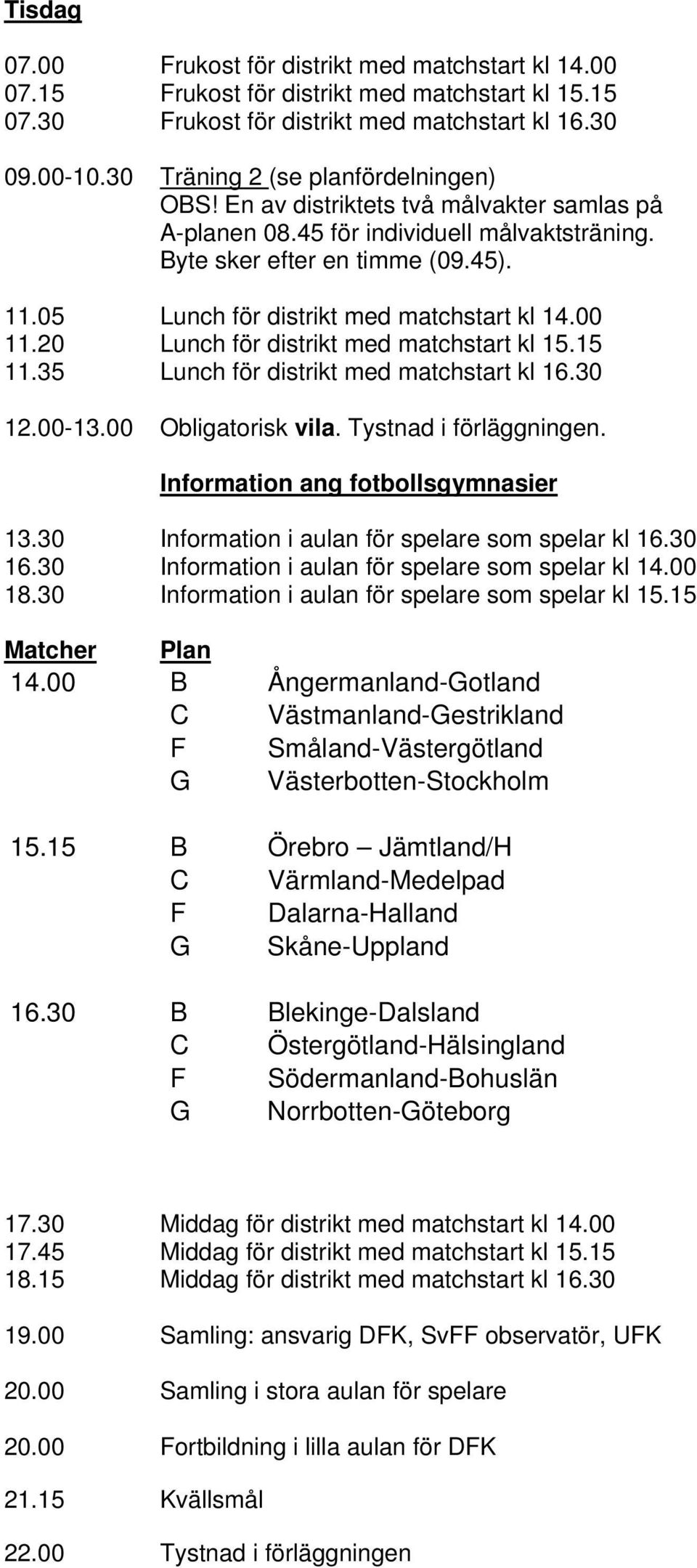 05 Lunch för distrikt med matchstart kl 14.00 11.20 Lunch för distrikt med matchstart kl 15.15 11.35 Lunch för distrikt med matchstart kl 16.30 12.00-13.00 Obligatorisk vila. Tystnad i förläggningen.