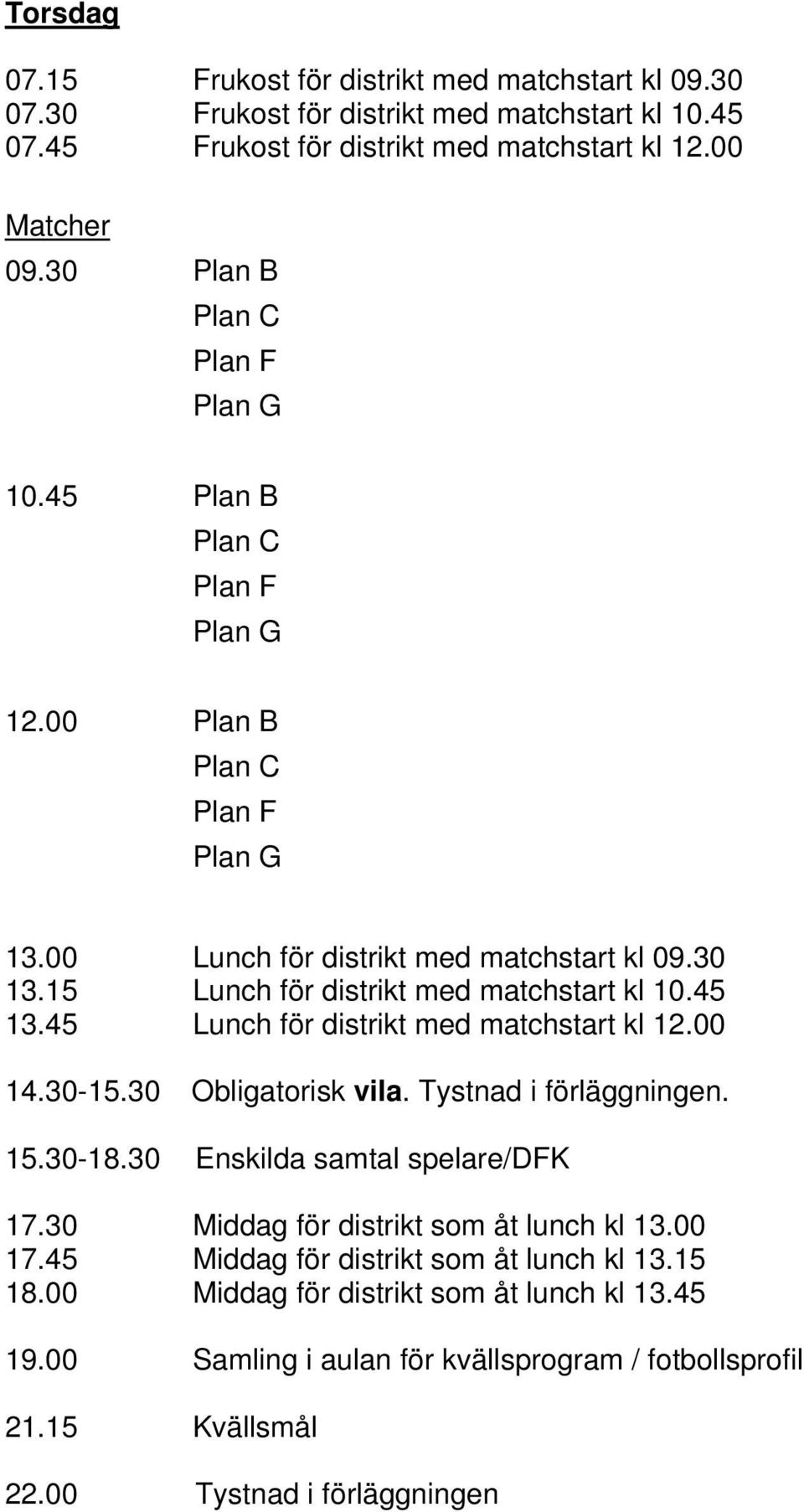 15 Lunch för distrikt med matchstart kl 10.45 13.45 Lunch för distrikt med matchstart kl 12.00 14.30-15.30 Obligatorisk vila. Tystnad i förläggningen. 15.30-18.