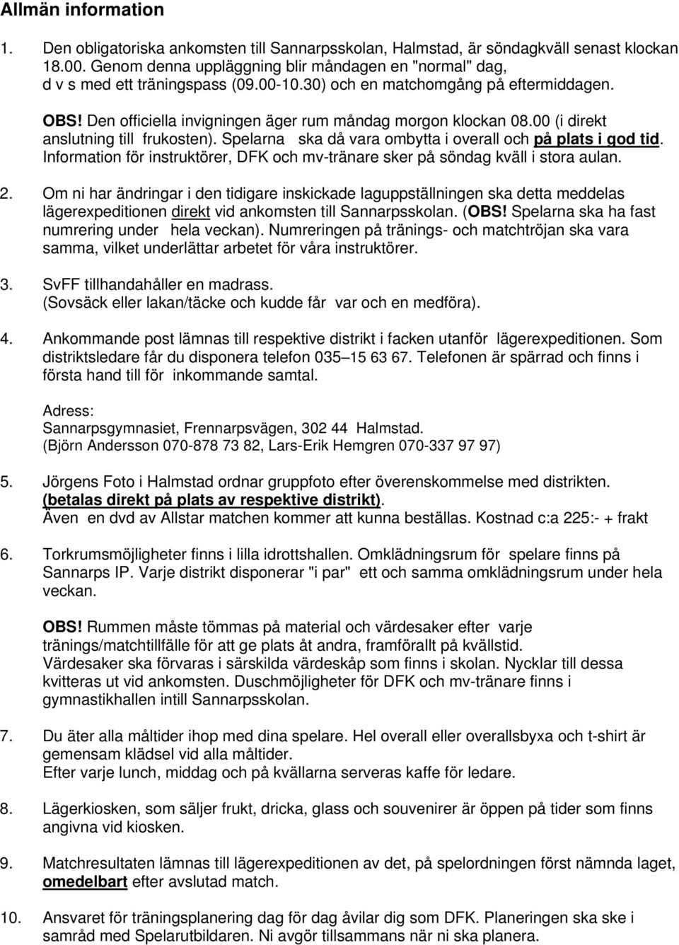 00 (i direkt anslutning till frukosten). Spelarna ska då vara ombytta i overall och på plats i god tid. Information för instruktörer, DFK och mv-tränare sker på söndag kväll i stora aulan. 2.